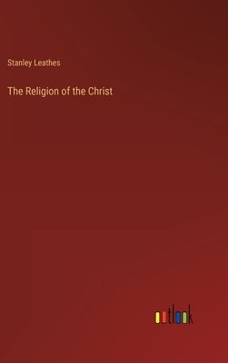 The Religion of the Christ by Leathes, Stanley