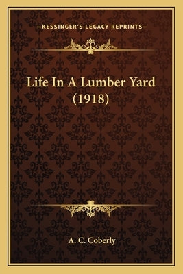 Life In A Lumber Yard (1918) by Coberly, A. C.