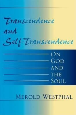 Transcendence and Self-Transcendence: On God and the Soul by Westphal, Merold
