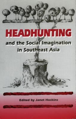 Headhunting and the Social Imagination in Southeast Asia by Hoskins, Janet