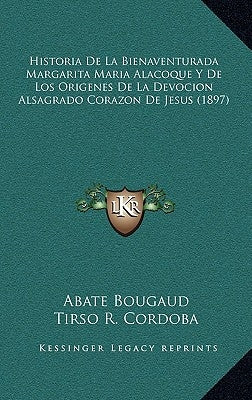 Historia De La Bienaventurada Margarita Maria Alacoque Y De Los Origenes De La Devocion Alsagrado Corazon De Jesus (1897) by Bougaud, Abate