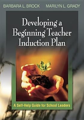 Developing a Teacher Induction Plan: A Guide for School Leaders by Brock, Barbara L.