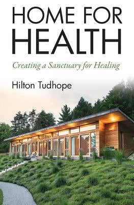 Home for Health: Creating a Sanctuary for Healing by Tudhope, Hilton a.