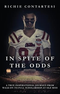 In Spite of the Odds: A True Inspirational Journey from Walk-on to Full Scholarship at Ole Miss by Contartesi, Richie