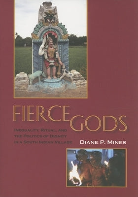 Fierce Gods: Inequality, Ritual, and the Politics of Dignity in a South Indian Village by Mines, Diane P.