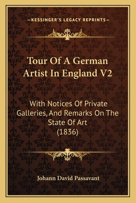 Tour of a German Artist in England V2: With Notices of Private Galleries, and Remarks on the State of Art (1836) by Passavant, Johann David