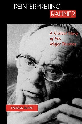 Reinterpreting Rahner: A Critical Study of His Major Themes by Burke, Patrick