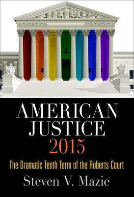 American Justice 2015: The Dramatic Tenth Term of the Roberts Court by Mazie, Steven V.
