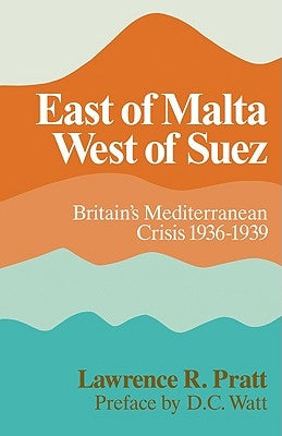 East of Malta, West of Suez: Britain's Mediterranean Crisis, 1936-1939 by Pratt, Lawrence R.