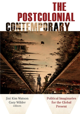 The Postcolonial Contemporary: Political Imaginaries for the Global Present by Watson, Jini Kim
