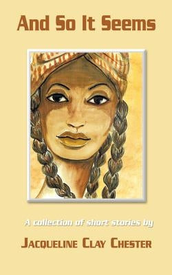 And So It Seems: A Collection of Short Stories by Jacqueline Clay Chester by Chester, Jacqueline Clay