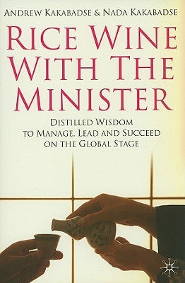Rice Wine with the Minister: Distilled Wisdom to Manage, Lead and Succeed on the Global Stage by Kakabadse, N.