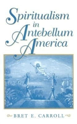 Spiritualism in Antebellum America by Carroll, Bret E.