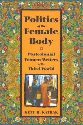 The Politics of the Female Body: Postcolonial Women Writers by Katrak, Ketu