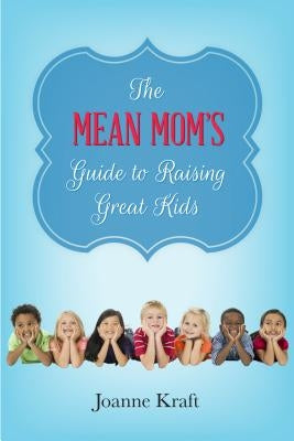 Mean Mom's Guide to Raising Great Kids by Kraft, Joanne