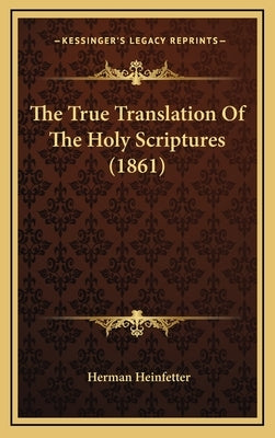 The True Translation Of The Holy Scriptures (1861) by Heinfetter, Herman