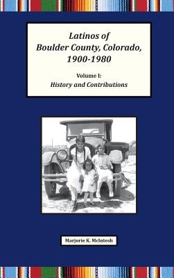 Latinos of Boulder County, Colorado, 1900-1980: Volume One: History and Contributions by McIntosh, Marjorie Keniston
