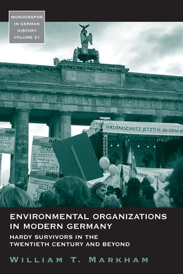 Environmental Organizations in Modern Germany: Hardy Survivors in the Twentieth Century and Beyond by Markham, William T.