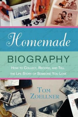 Homemade Biography: How to Collect, Record, and Tell the Life Story of Someone You Love by Zoellner, Tom