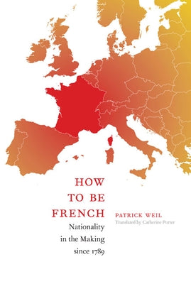 How to Be French: Nationality in the Making since 1789 by Weil, Patrick