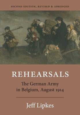 Rehearsals: The German Army in Belgium, August 1914 by Lipkes, Jeff