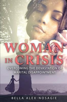 Woman in Crisis: Overcoming the Devastation of Marital Disappointment by Alex-Nosagie, Bella