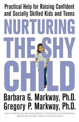 Nurturing the Shy Child: Practical Help for Raising Confident and Socially Skilled Kids and Teens by Markway, Barbara