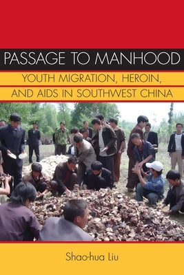 Passage to Manhood: Youth Migration, Heroin, and AIDS in Southwest China by Liu, Shao-Hua
