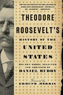 Theodore Roosevelt's History of the United States: His Own Words by Ruddy, Daniel