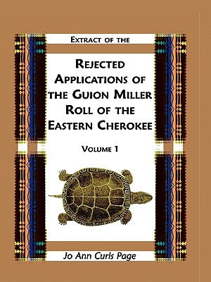 Extract of Rejected Applications of the Guion Miller Roll of the Eastern Cherokee, Volume 1 by Page, Jo Ann Curls