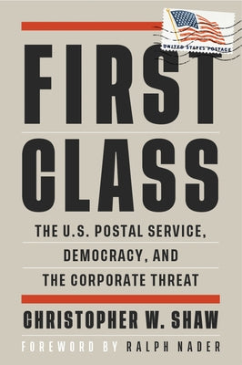 First Class: The U.S. Postal Service, Democracy, and the Corporate Threat by Shaw, Christopher W.