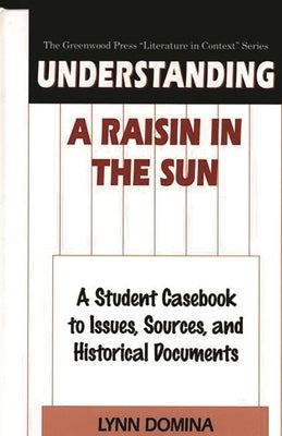 Understanding A Raisin in the Sun: A Student Casebook to Issues, Sources, and Historical Documents by Domina, Lynn