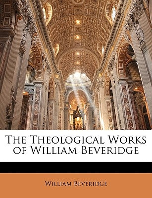 The Theological Works of William Beveridge by Beveridge, William