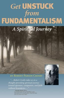 Get Unstuck from Fundamentalism - A Spiritual Journey by Crosby, Robert P.