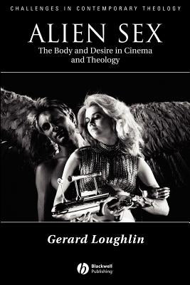 Alien Sex: The Body and Desire in Cinema and Theology by Loughlin, Gerard