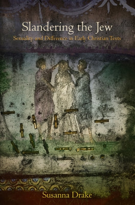 Slandering the Jew: Sexuality and Difference in Early Christian Texts by Drake, Susanna