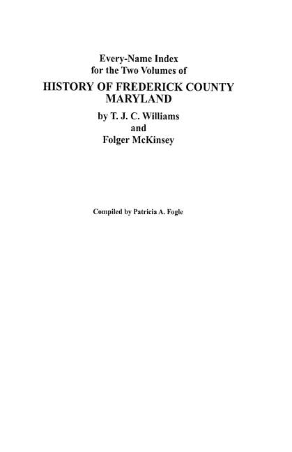 Every-Name Index for the Two Volumes of History of Frederick County, Maryland, by T.J.C. Williams and Folger McKinsey by Fogle, Patricia A.