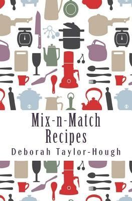 Mix-n-Match Recipes: Creative Ideas for Today's Busy Kitchens by Taylor-Hough, Deborah