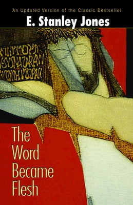 The Word Became Flesh by E Stanley Jones