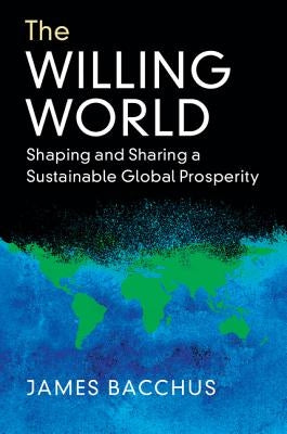 The Willing World: Shaping and Sharing a Sustainable Global Prosperity by Bacchus, James