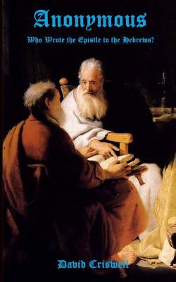 Anonymous: Who Wrote the Epistle to the Hebrews? by Criswell, David