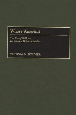 Whose America?: The War of 1898 and the Battles to Define the Nation by Bouvier, Virginia M.