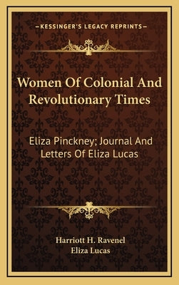 Women Of Colonial And Revolutionary Times: Eliza Pinckney; Journal And Letters Of Eliza Lucas by Ravenel, Harriott H.