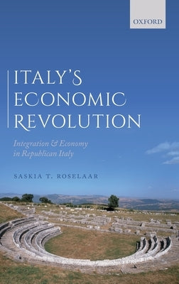 Italy's Economic Revolution: Integration and Economy in Republican Italy by Roselaar, Saskia T.