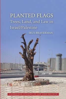 Planted Flags: Trees, Land, and Law in Israel/Palestine by Braverman, Irus