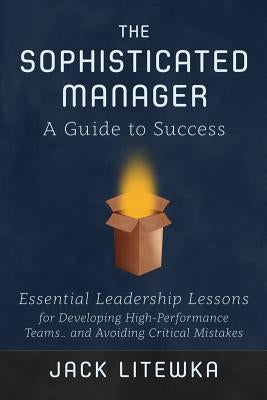 The Sophisticated Manager: A Guide to Success by Litewka, Jack