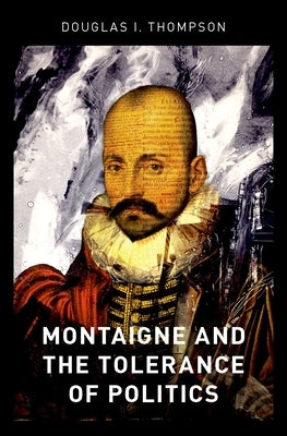 Montaigne and the Tolerance of Politics by Thompson, Douglas I.