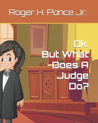 Ok. But, What Does A Judge Do? by Ponce, Roger H., Jr.
