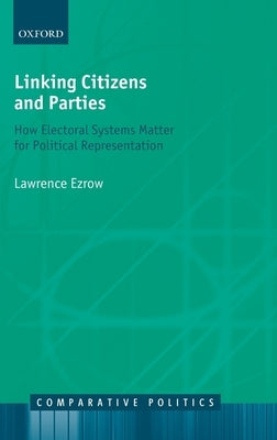 Linking Citizens and Parties: How Electoral Systems Matter for Political Representation by Ezrow, Lawrence