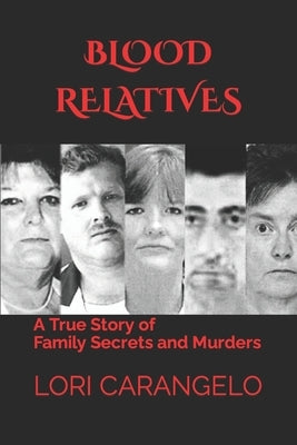 Blood Relatives: A True Story of Family Secrets and Murders by Carangelo, Lori